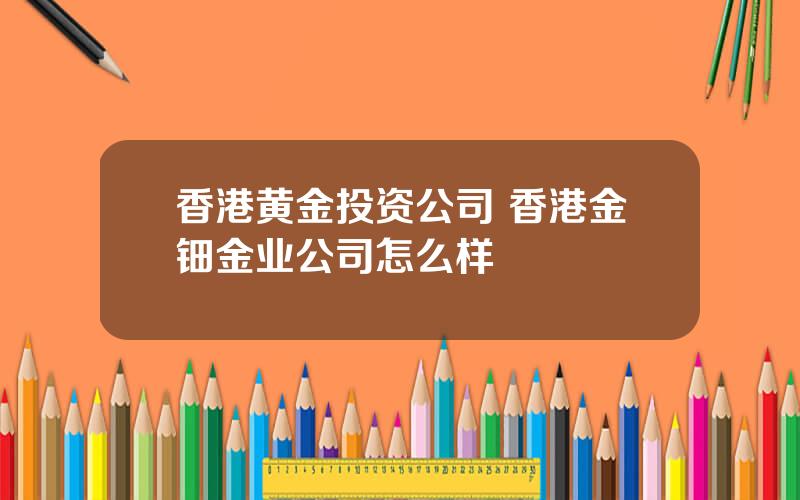 香港黄金投资公司 香港金钿金业公司怎么样